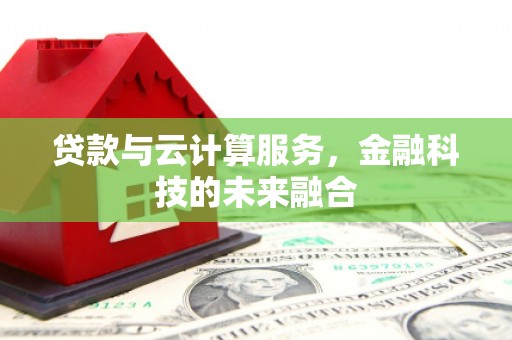 荥经贷款与云计算服务，金融科技的未来融合