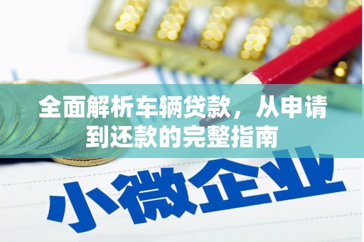 荥经全面解析车辆贷款，从申请到还款的完整指南