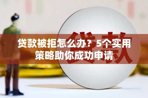 荥经贷款被拒怎么办？5个实用策略助你成功申请