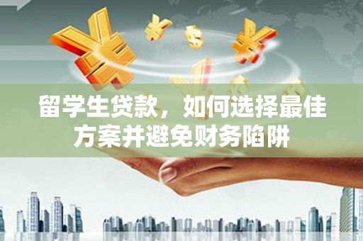 荥经留学生贷款，如何选择最佳方案并避免财务陷阱