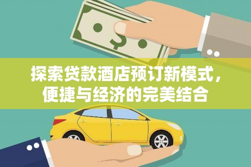 荥经探索贷款酒店预订新模式，便捷与经济的完美结合
