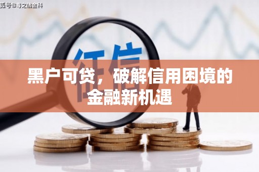 荥经黑户可贷，破解信用困境的金融新机遇