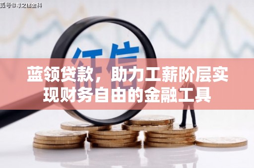 荥经蓝领贷款，助力工薪阶层实现财务自由的金融工具