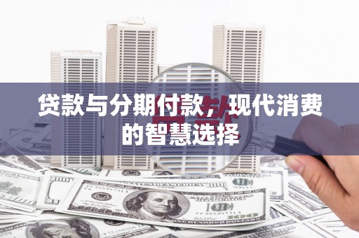 荥经贷款与分期付款，现代消费的智慧选择
