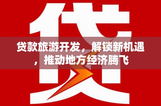 荥经贷款旅游开发，解锁新机遇，推动地方经济腾飞