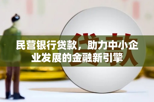 荥经民营银行贷款，助力中小企业发展的金融新引擎