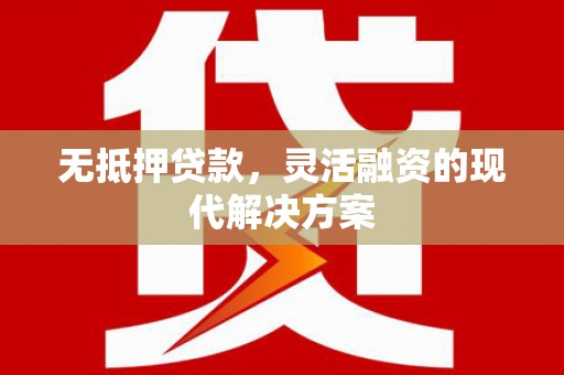 荥经无抵押贷款，灵活融资的现代解决方案