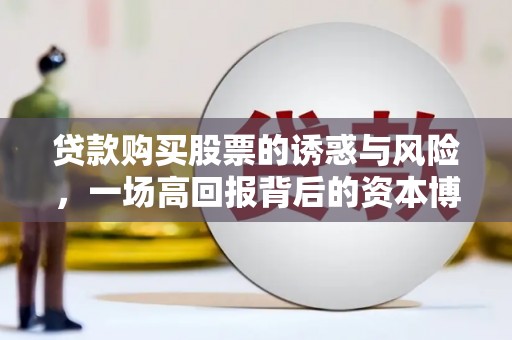 荥经贷款购买股票的诱惑与风险，一场高回报背后的资本博弈