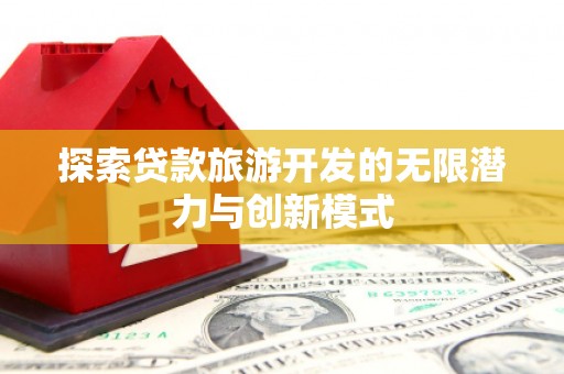 荥经探索贷款旅游开发的无限潜力与创新模式