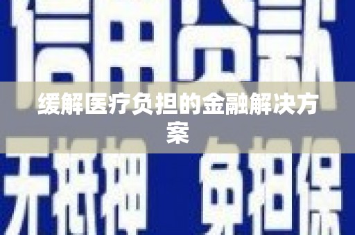 荥经缓解医疗负担的金融解决方案