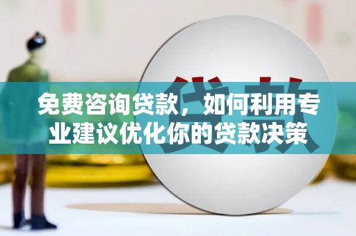 荥经免费咨询贷款，如何利用专业建议优化你的贷款决策