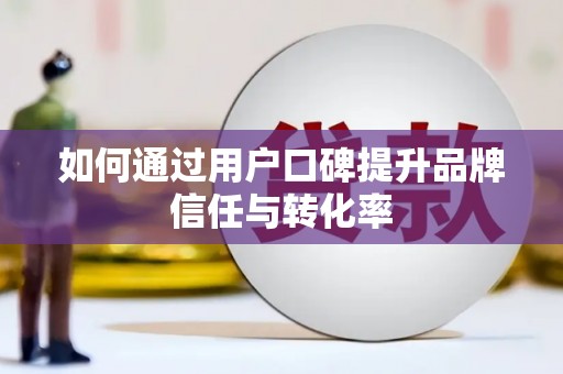 荥经如何通过用户口碑提升品牌信任与转化率