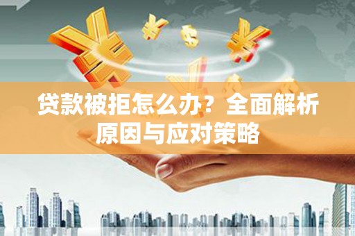 荥经贷款被拒怎么办？全面解析原因与应对策略