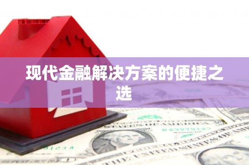 荥经现代金融解决方案的便捷之选