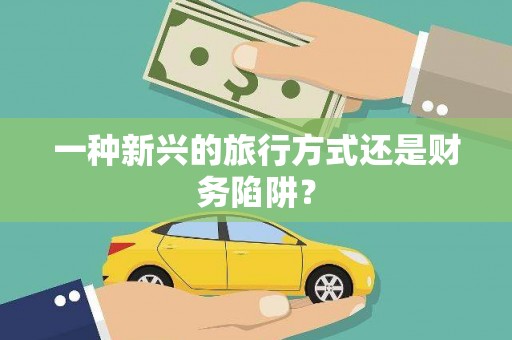 荥经一种新兴的旅行方式还是财务陷阱？