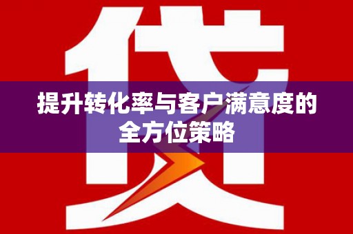 荥经提升转化率与客户满意度的全方位策略