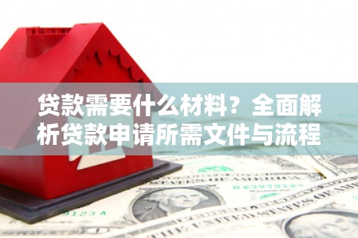 荥经贷款需要什么材料？全面解析贷款申请所需文件与流程