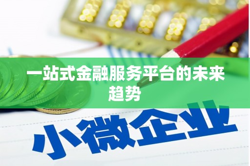 荥经一站式金融服务平台的未来趋势