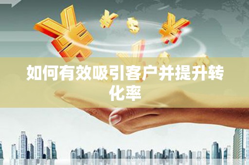 荥经如何有效吸引客户并提升转化率