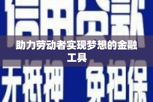 荥经助力劳动者实现梦想的金融工具