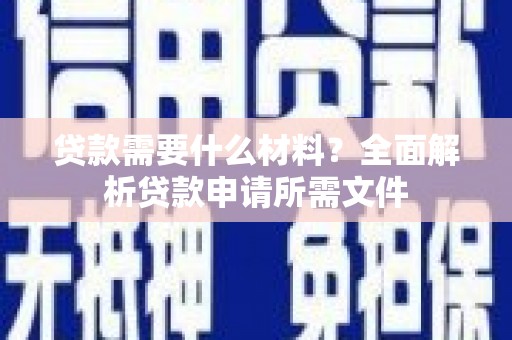 荥经贷款需要什么材料？全面解析贷款申请所需文件