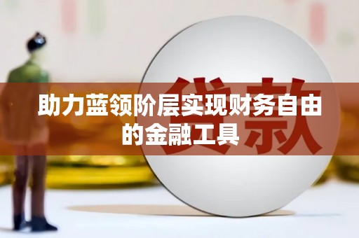 荥经助力蓝领阶层实现财务自由的金融工具