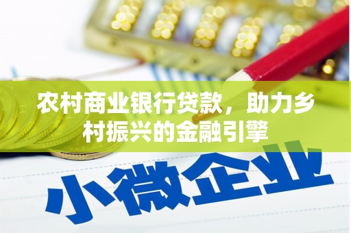 荥经农村商业银行贷款，助力乡村振兴的金融引擎