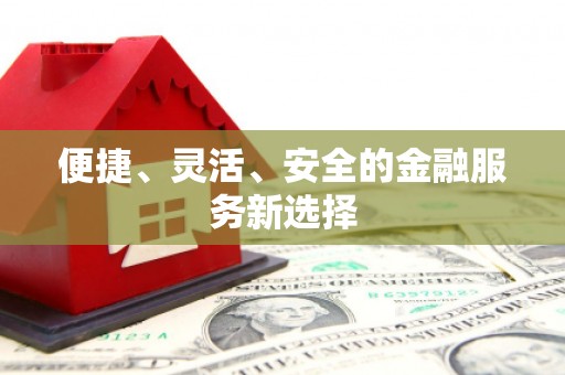 荥经便捷、灵活、安全的金融服务新选择