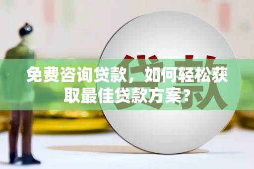 荥经免费咨询贷款，如何轻松获取最佳贷款方案？
