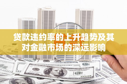 荥经贷款违约率的上升趋势及其对金融市场的深远影响