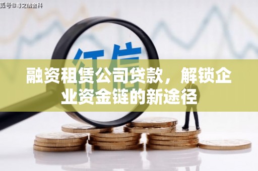 荥经融资租赁公司贷款，解锁企业资金链的新途径