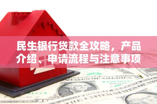 荥经民生银行贷款全攻略，产品介绍、申请流程与注意事项
